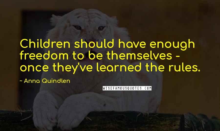 Anna Quindlen Quotes: Children should have enough freedom to be themselves - once they've learned the rules.