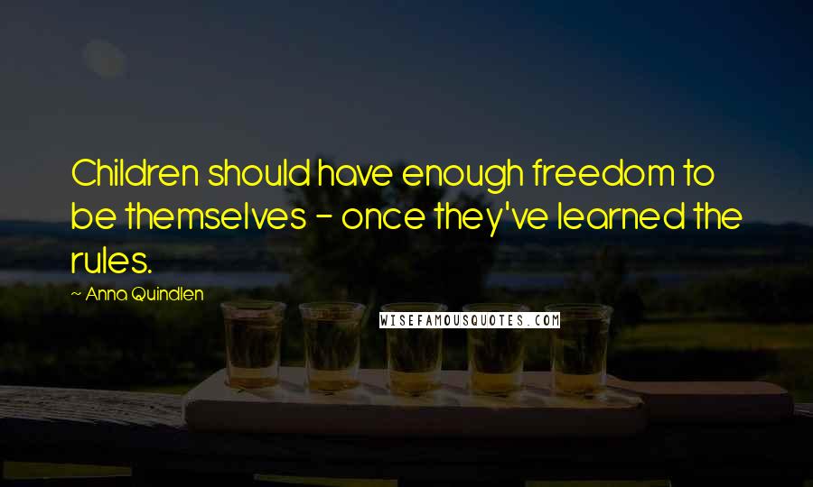 Anna Quindlen Quotes: Children should have enough freedom to be themselves - once they've learned the rules.