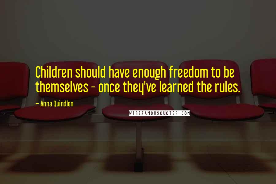 Anna Quindlen Quotes: Children should have enough freedom to be themselves - once they've learned the rules.