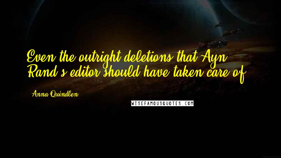 Anna Quindlen Quotes: Even the outright deletions that Ayn Rand's editor should have taken care of).