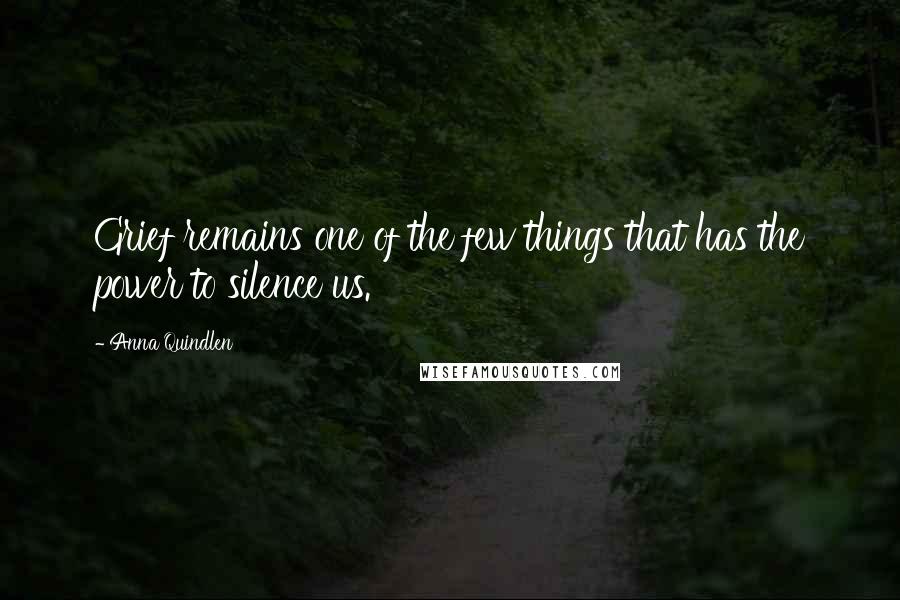 Anna Quindlen Quotes: Grief remains one of the few things that has the power to silence us.