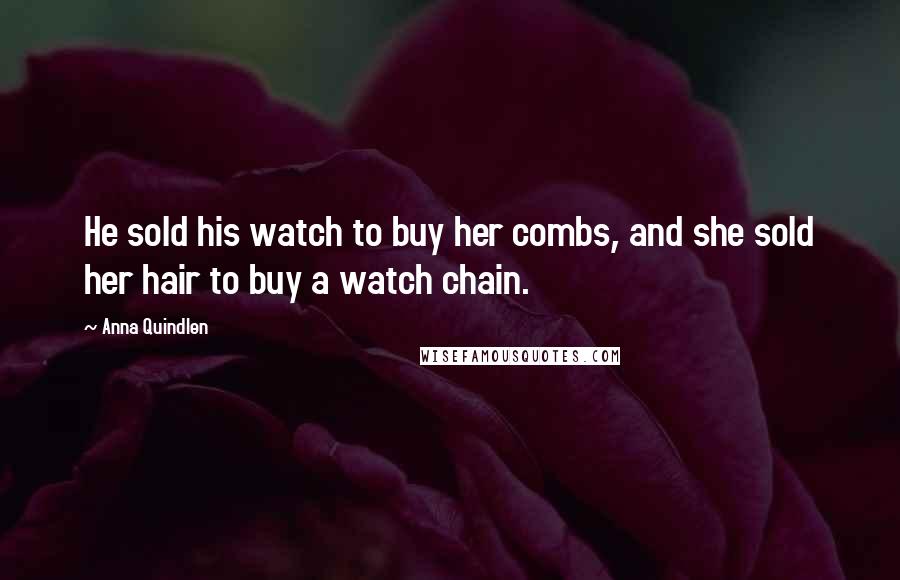 Anna Quindlen Quotes: He sold his watch to buy her combs, and she sold her hair to buy a watch chain.