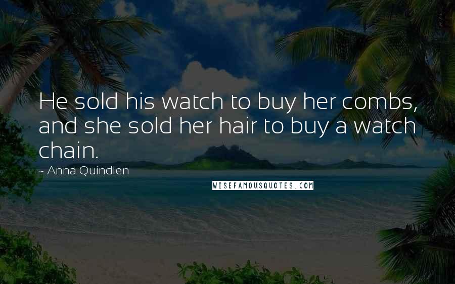 Anna Quindlen Quotes: He sold his watch to buy her combs, and she sold her hair to buy a watch chain.