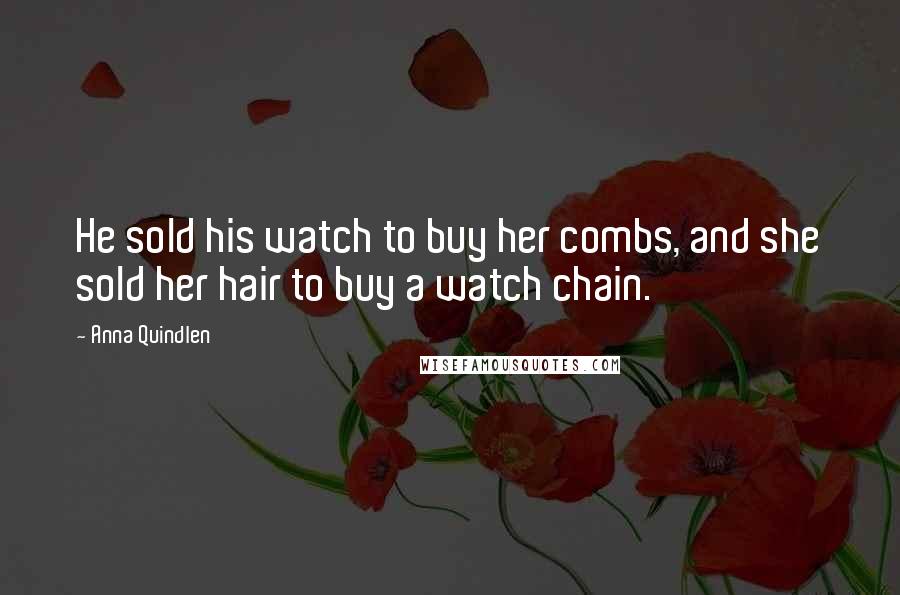 Anna Quindlen Quotes: He sold his watch to buy her combs, and she sold her hair to buy a watch chain.