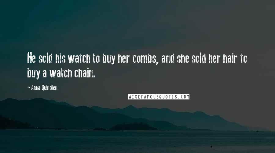 Anna Quindlen Quotes: He sold his watch to buy her combs, and she sold her hair to buy a watch chain.