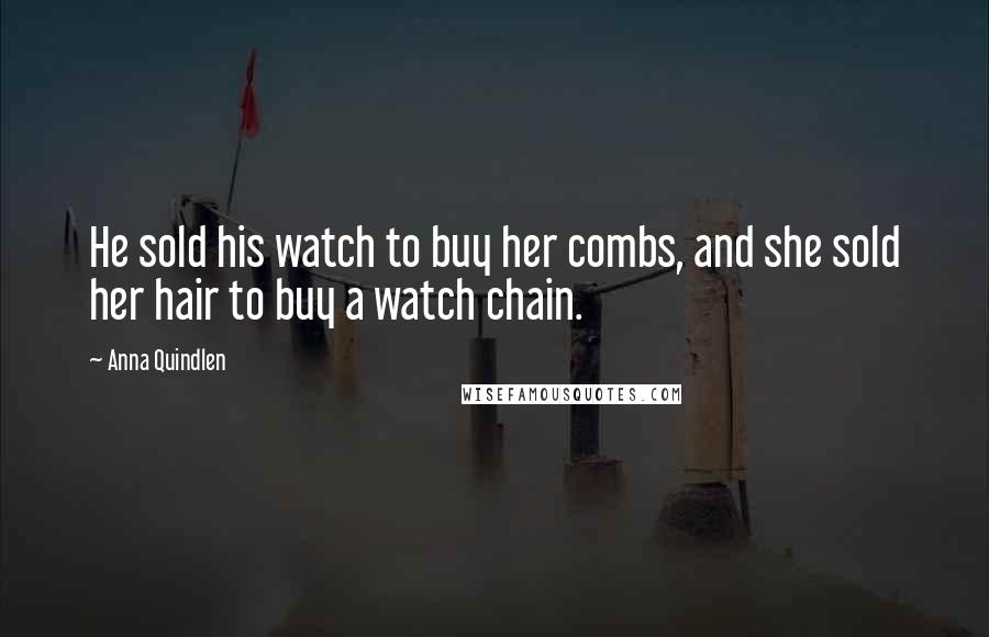 Anna Quindlen Quotes: He sold his watch to buy her combs, and she sold her hair to buy a watch chain.