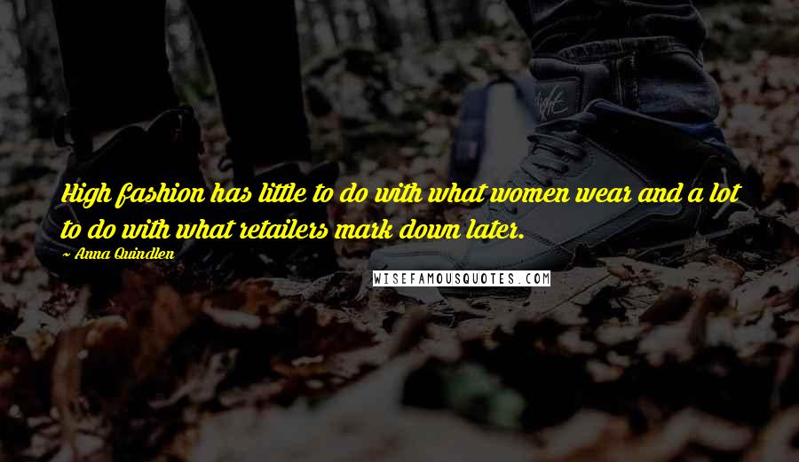 Anna Quindlen Quotes: High fashion has little to do with what women wear and a lot to do with what retailers mark down later.