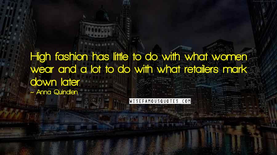 Anna Quindlen Quotes: High fashion has little to do with what women wear and a lot to do with what retailers mark down later.