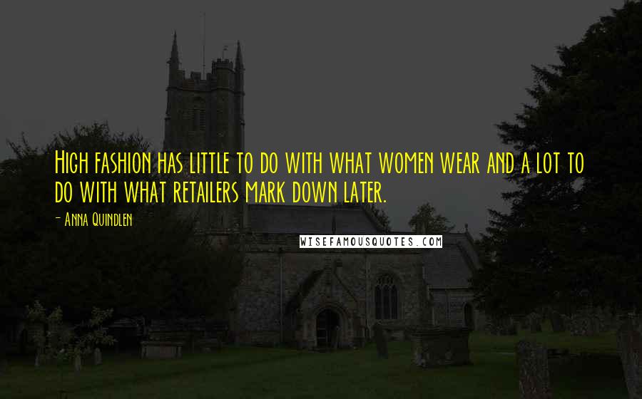Anna Quindlen Quotes: High fashion has little to do with what women wear and a lot to do with what retailers mark down later.