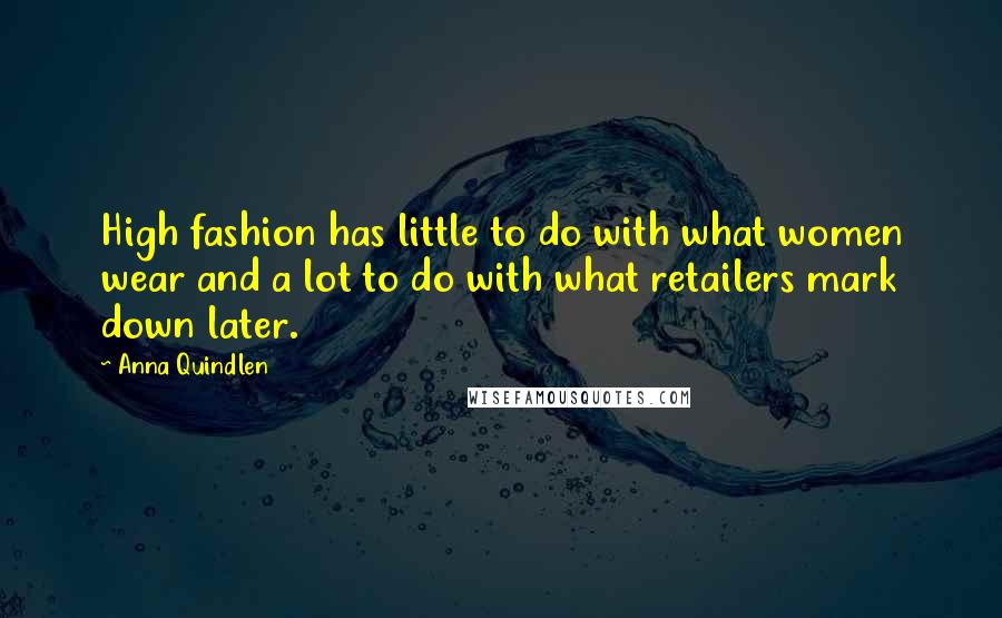 Anna Quindlen Quotes: High fashion has little to do with what women wear and a lot to do with what retailers mark down later.