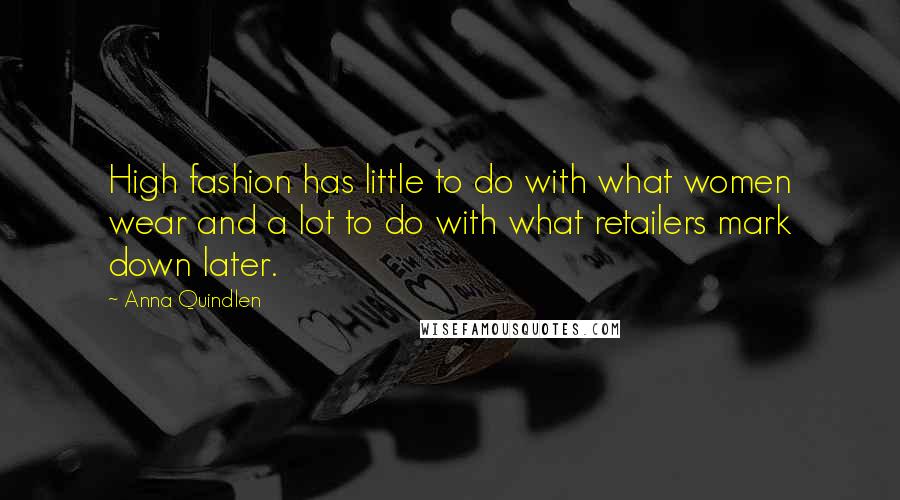 Anna Quindlen Quotes: High fashion has little to do with what women wear and a lot to do with what retailers mark down later.