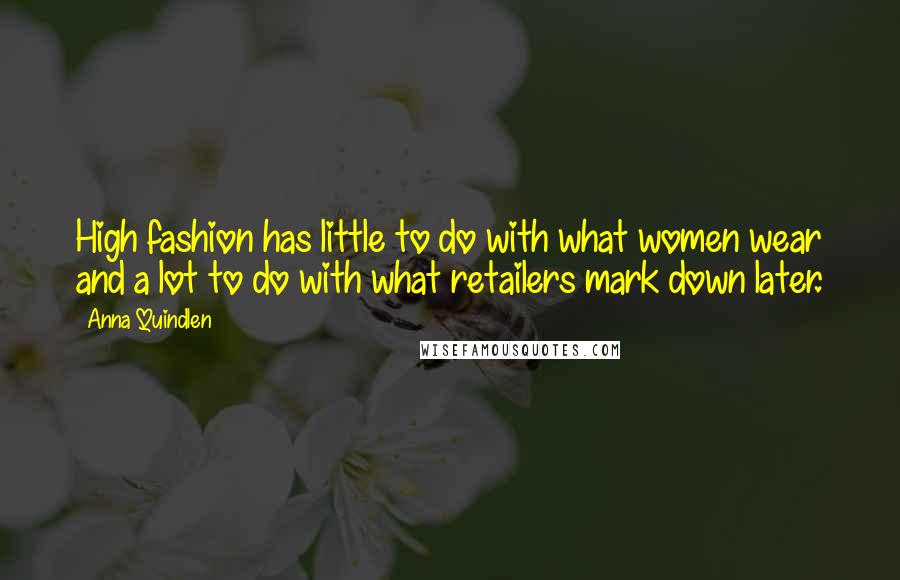 Anna Quindlen Quotes: High fashion has little to do with what women wear and a lot to do with what retailers mark down later.