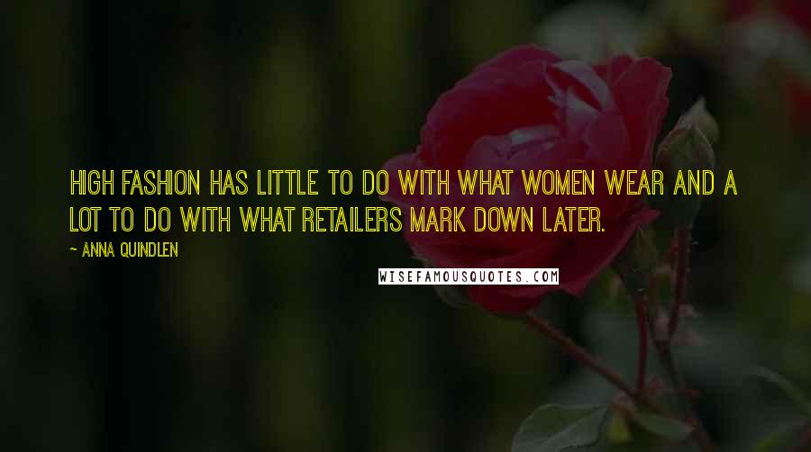 Anna Quindlen Quotes: High fashion has little to do with what women wear and a lot to do with what retailers mark down later.