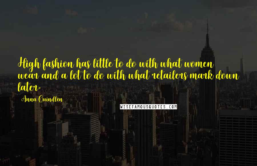 Anna Quindlen Quotes: High fashion has little to do with what women wear and a lot to do with what retailers mark down later.