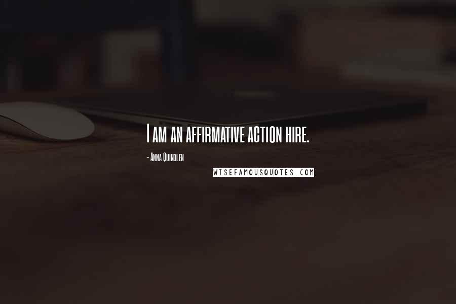 Anna Quindlen Quotes: I am an affirmative action hire.