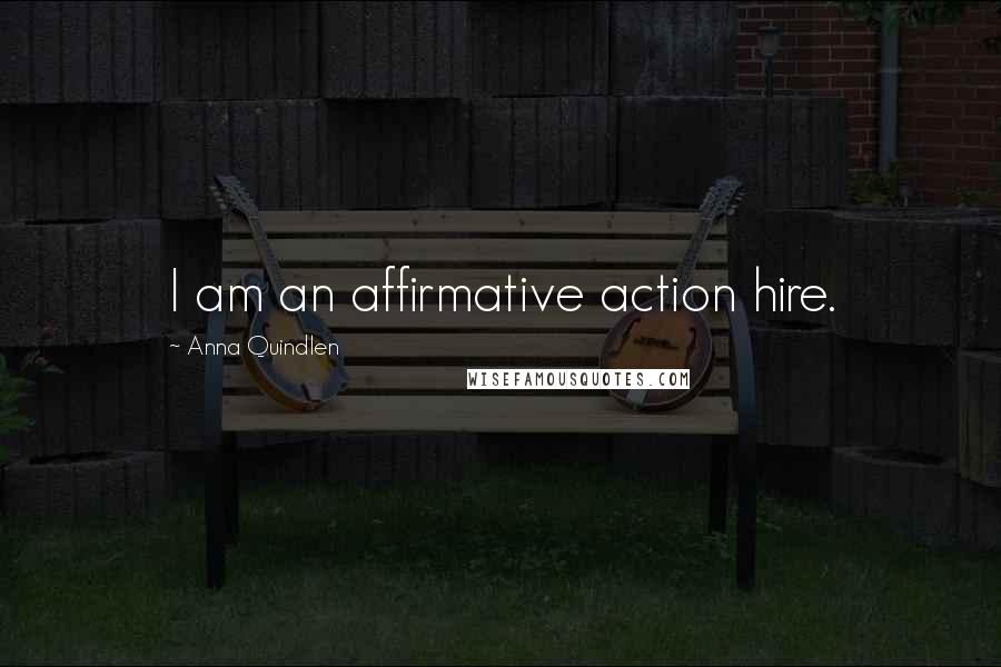 Anna Quindlen Quotes: I am an affirmative action hire.