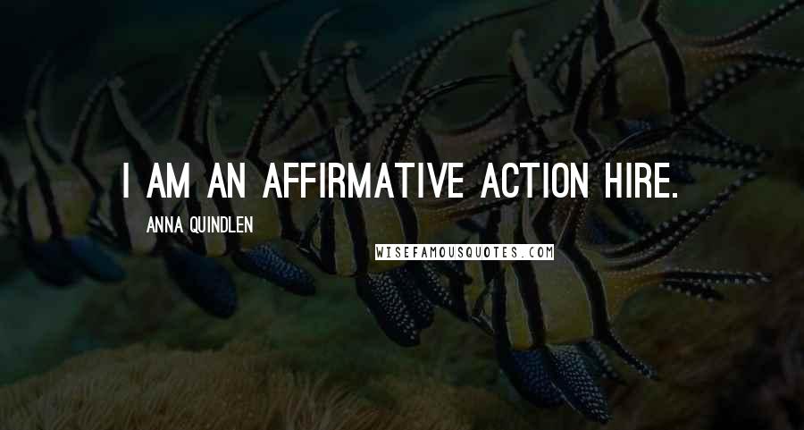 Anna Quindlen Quotes: I am an affirmative action hire.