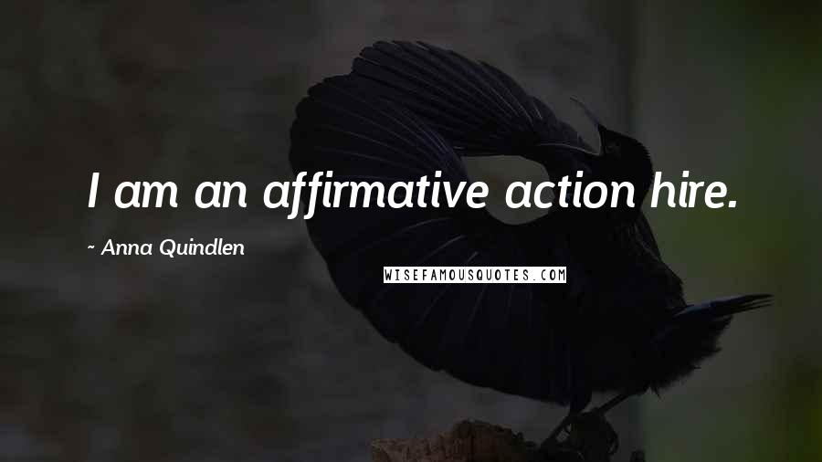 Anna Quindlen Quotes: I am an affirmative action hire.