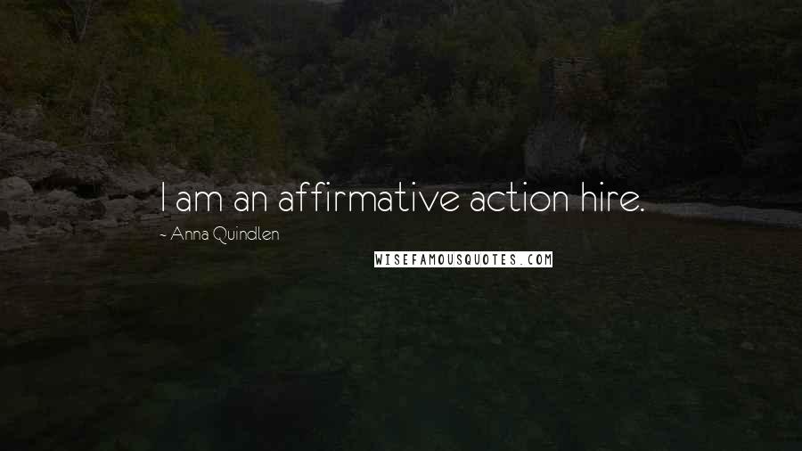 Anna Quindlen Quotes: I am an affirmative action hire.