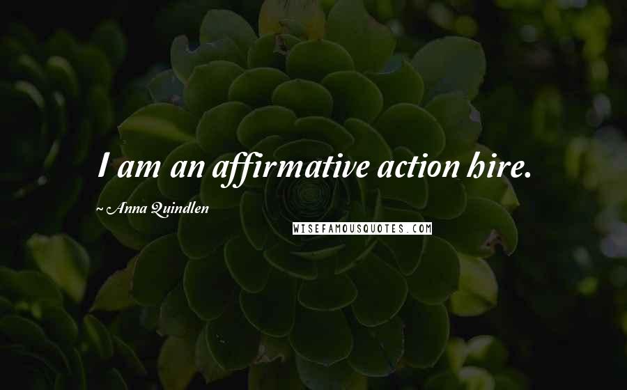 Anna Quindlen Quotes: I am an affirmative action hire.