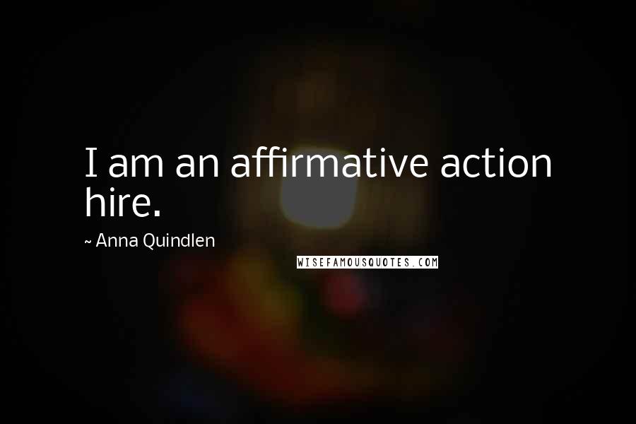 Anna Quindlen Quotes: I am an affirmative action hire.