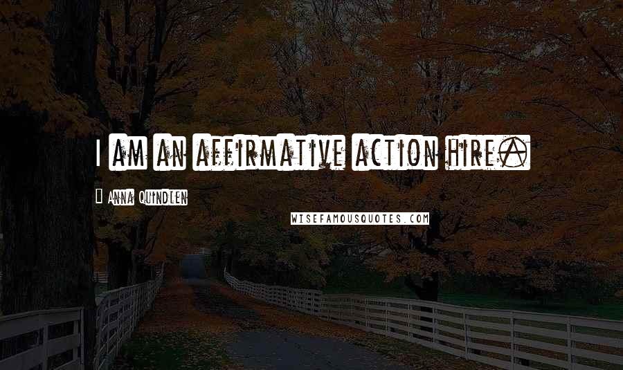 Anna Quindlen Quotes: I am an affirmative action hire.