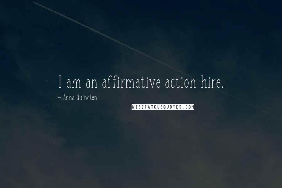 Anna Quindlen Quotes: I am an affirmative action hire.