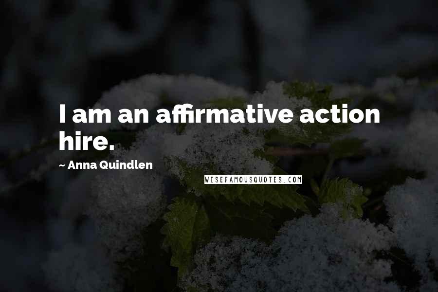 Anna Quindlen Quotes: I am an affirmative action hire.