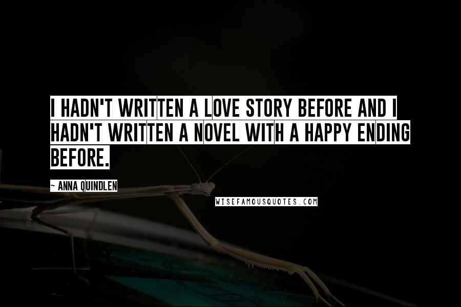 Anna Quindlen Quotes: I hadn't written a love story before and I hadn't written a novel with a happy ending before.