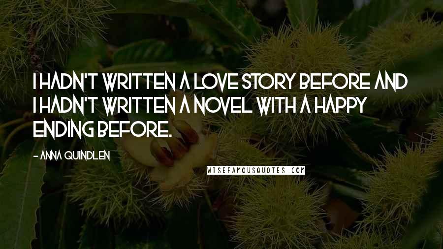 Anna Quindlen Quotes: I hadn't written a love story before and I hadn't written a novel with a happy ending before.