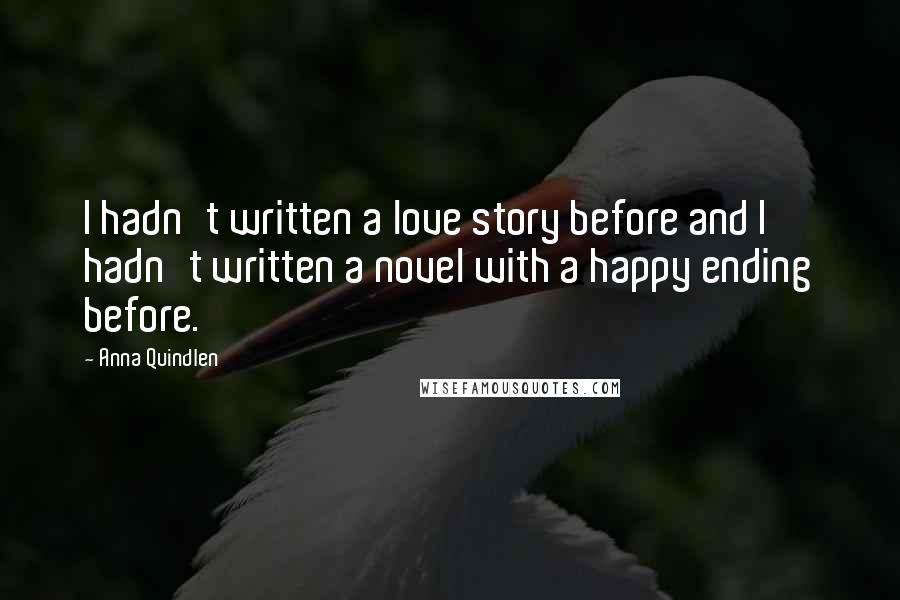 Anna Quindlen Quotes: I hadn't written a love story before and I hadn't written a novel with a happy ending before.