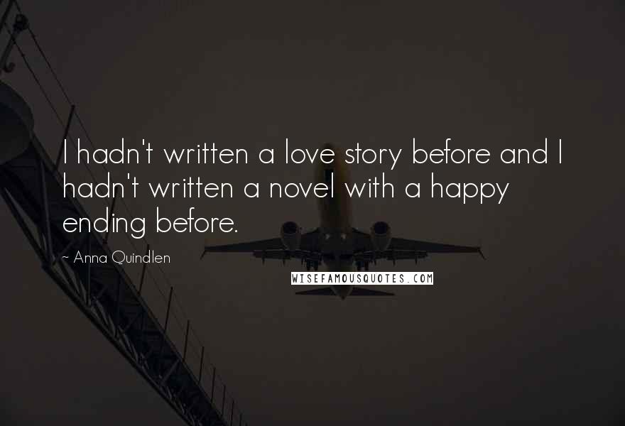 Anna Quindlen Quotes: I hadn't written a love story before and I hadn't written a novel with a happy ending before.