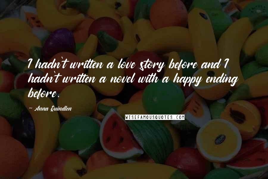 Anna Quindlen Quotes: I hadn't written a love story before and I hadn't written a novel with a happy ending before.