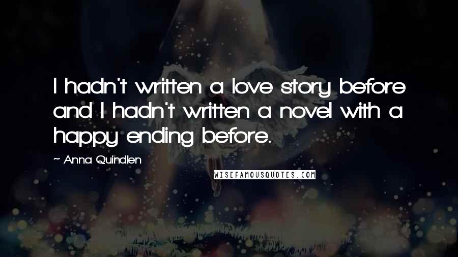 Anna Quindlen Quotes: I hadn't written a love story before and I hadn't written a novel with a happy ending before.