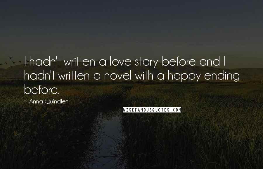 Anna Quindlen Quotes: I hadn't written a love story before and I hadn't written a novel with a happy ending before.