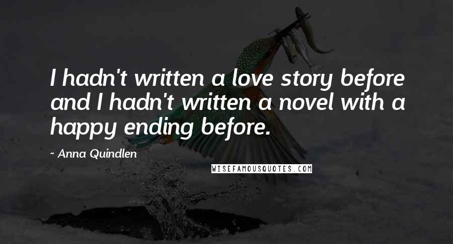 Anna Quindlen Quotes: I hadn't written a love story before and I hadn't written a novel with a happy ending before.