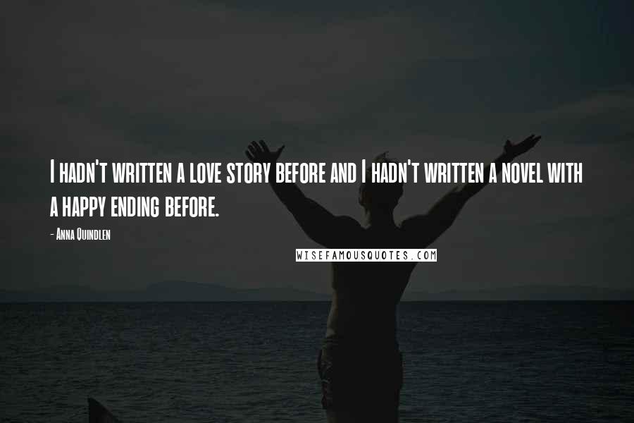 Anna Quindlen Quotes: I hadn't written a love story before and I hadn't written a novel with a happy ending before.