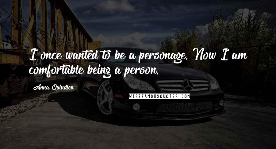 Anna Quindlen Quotes: I once wanted to be a personage. Now I am comfortable being a person.