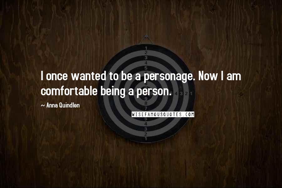 Anna Quindlen Quotes: I once wanted to be a personage. Now I am comfortable being a person.