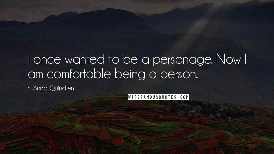 Anna Quindlen Quotes: I once wanted to be a personage. Now I am comfortable being a person.
