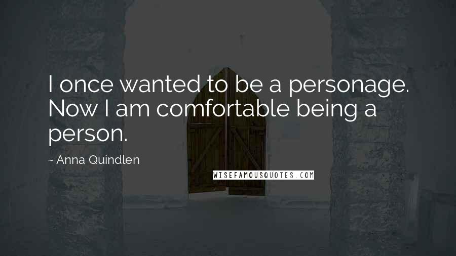 Anna Quindlen Quotes: I once wanted to be a personage. Now I am comfortable being a person.