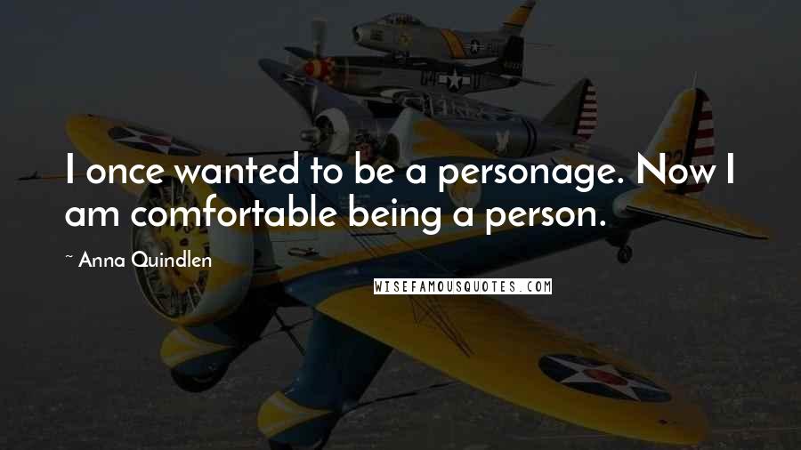 Anna Quindlen Quotes: I once wanted to be a personage. Now I am comfortable being a person.
