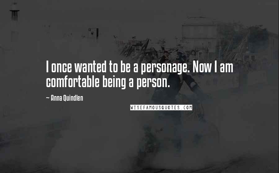 Anna Quindlen Quotes: I once wanted to be a personage. Now I am comfortable being a person.