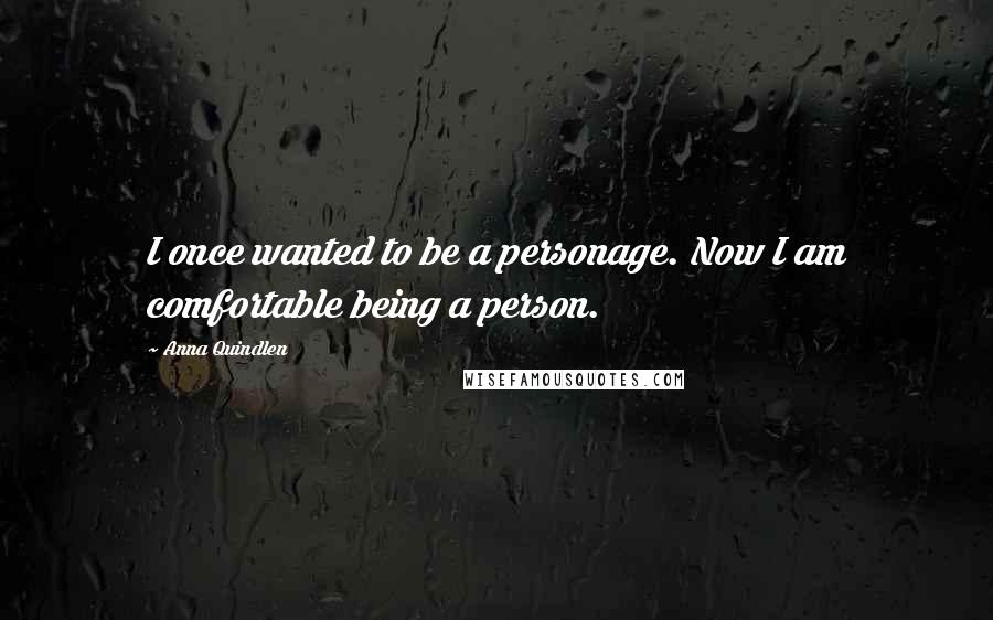 Anna Quindlen Quotes: I once wanted to be a personage. Now I am comfortable being a person.