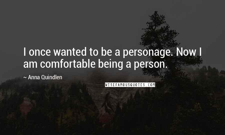 Anna Quindlen Quotes: I once wanted to be a personage. Now I am comfortable being a person.