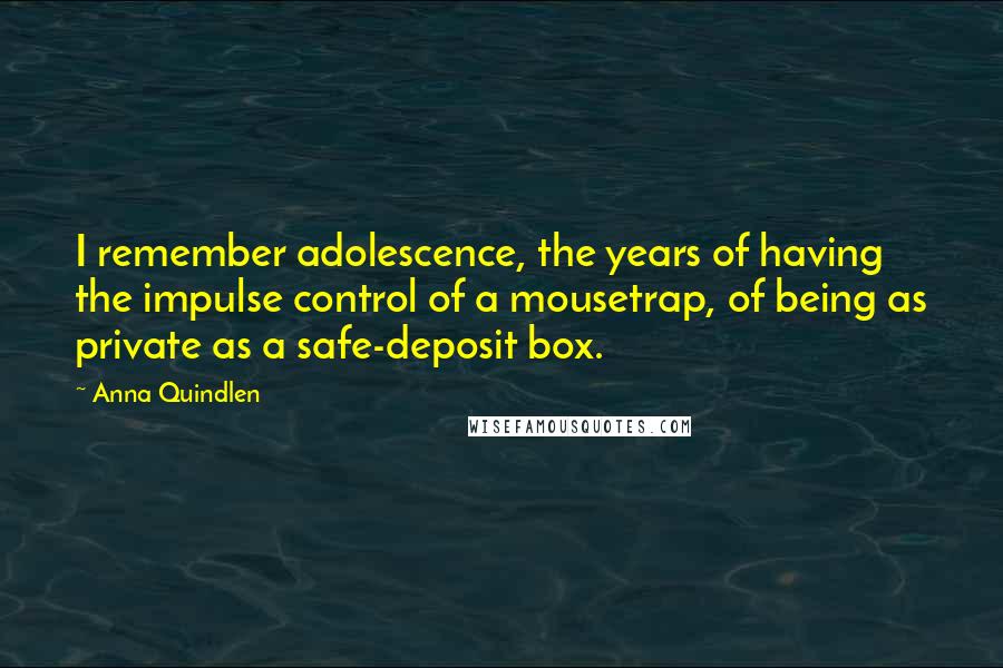 Anna Quindlen Quotes: I remember adolescence, the years of having the impulse control of a mousetrap, of being as private as a safe-deposit box.