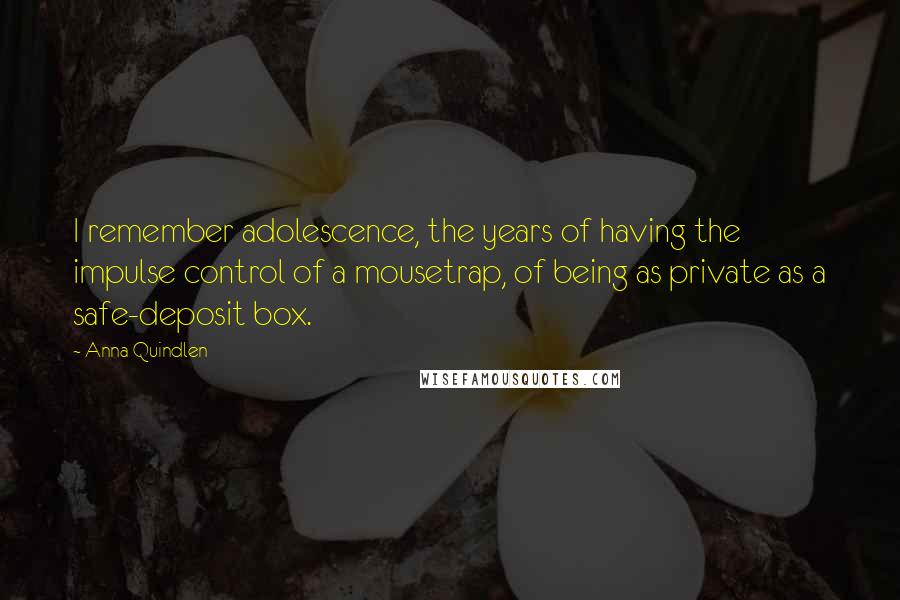 Anna Quindlen Quotes: I remember adolescence, the years of having the impulse control of a mousetrap, of being as private as a safe-deposit box.