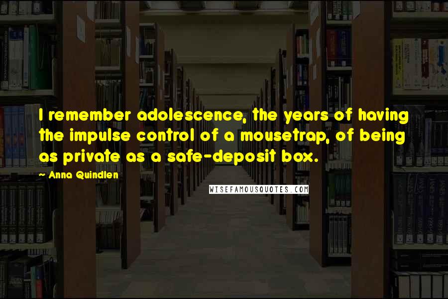 Anna Quindlen Quotes: I remember adolescence, the years of having the impulse control of a mousetrap, of being as private as a safe-deposit box.