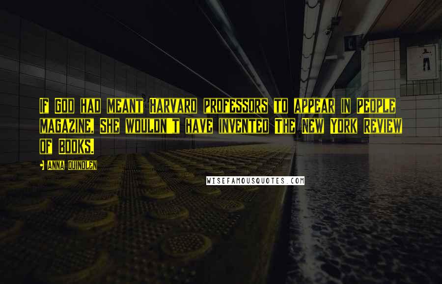 Anna Quindlen Quotes: If God had meant Harvard professors to appear in People magazine, She wouldn't have invented The New York Review of Books.