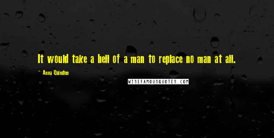 Anna Quindlen Quotes: It would take a hell of a man to replace no man at all.